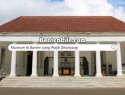 Museum di Banten yang Wajib Dikunjungi