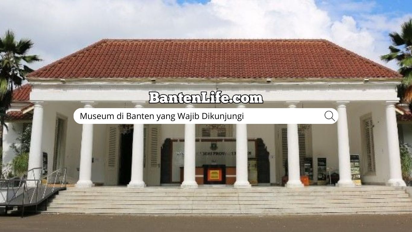 Museum di Banten yang Wajib Dikunjungi