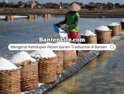 Mengenal Kehidupan Petani Garam Tradisional di Banten