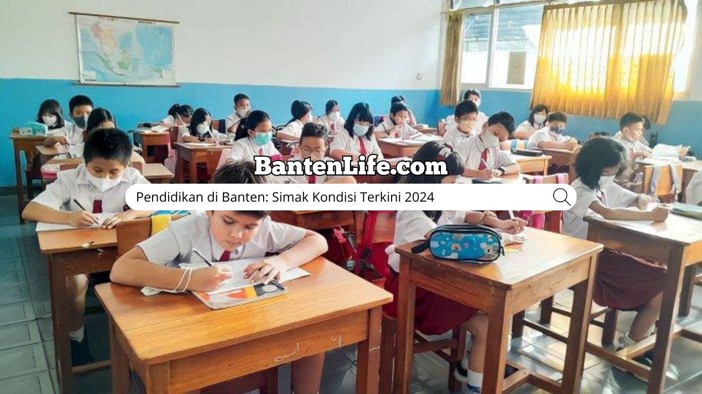 Pendidikan di Banten: Simak Kondisi Terkini 2024