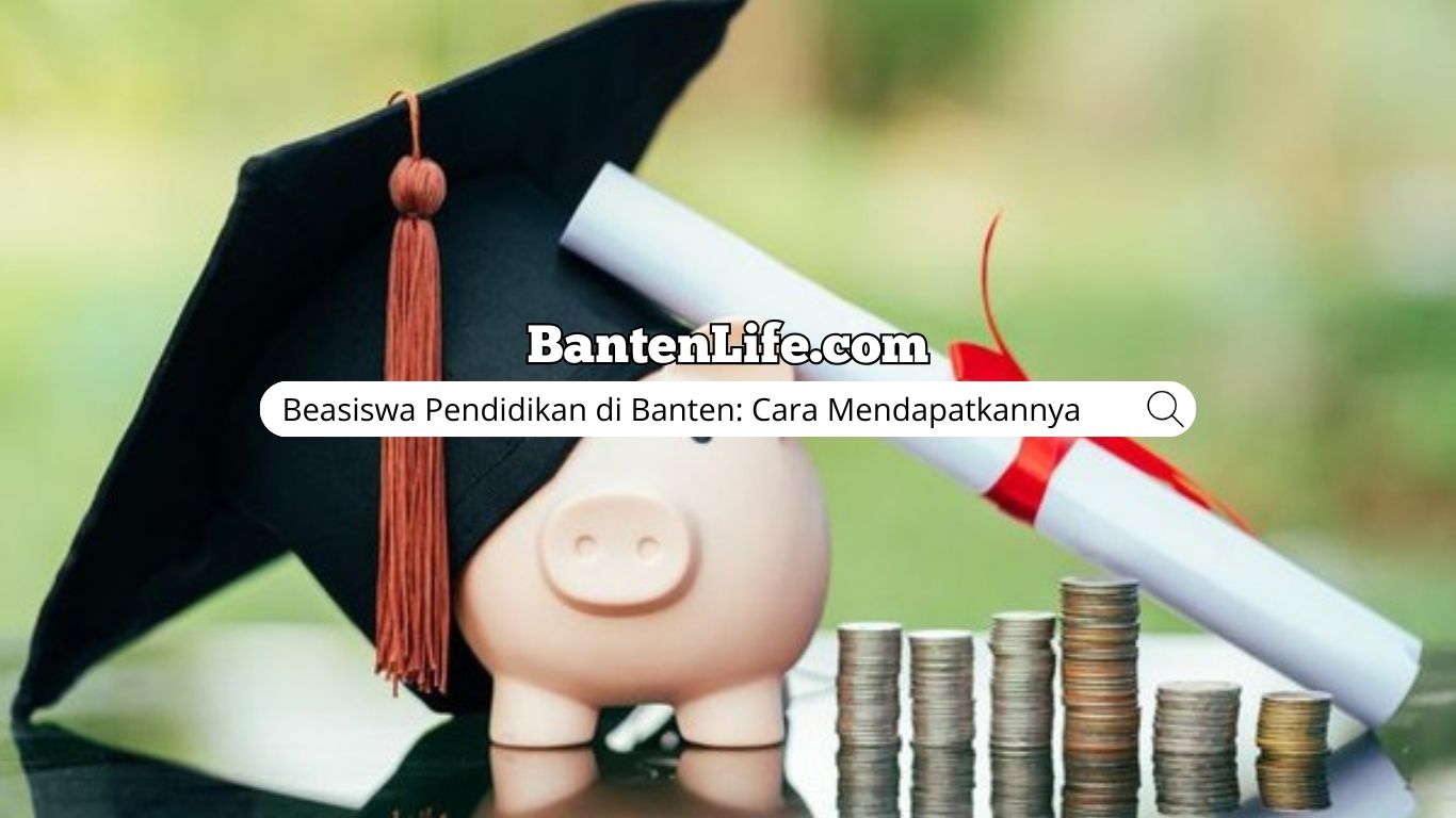 Beasiswa Pendidikan di Banten: Cara Mendapatkannya