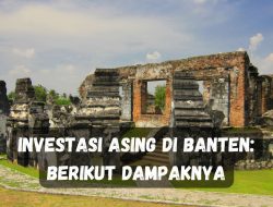 Investasi Asing di Banten: Berikut Dampaknya