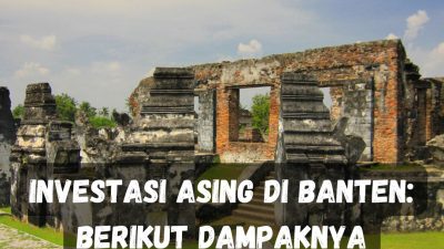 Investasi Asing di Banten: Berikut Dampaknya