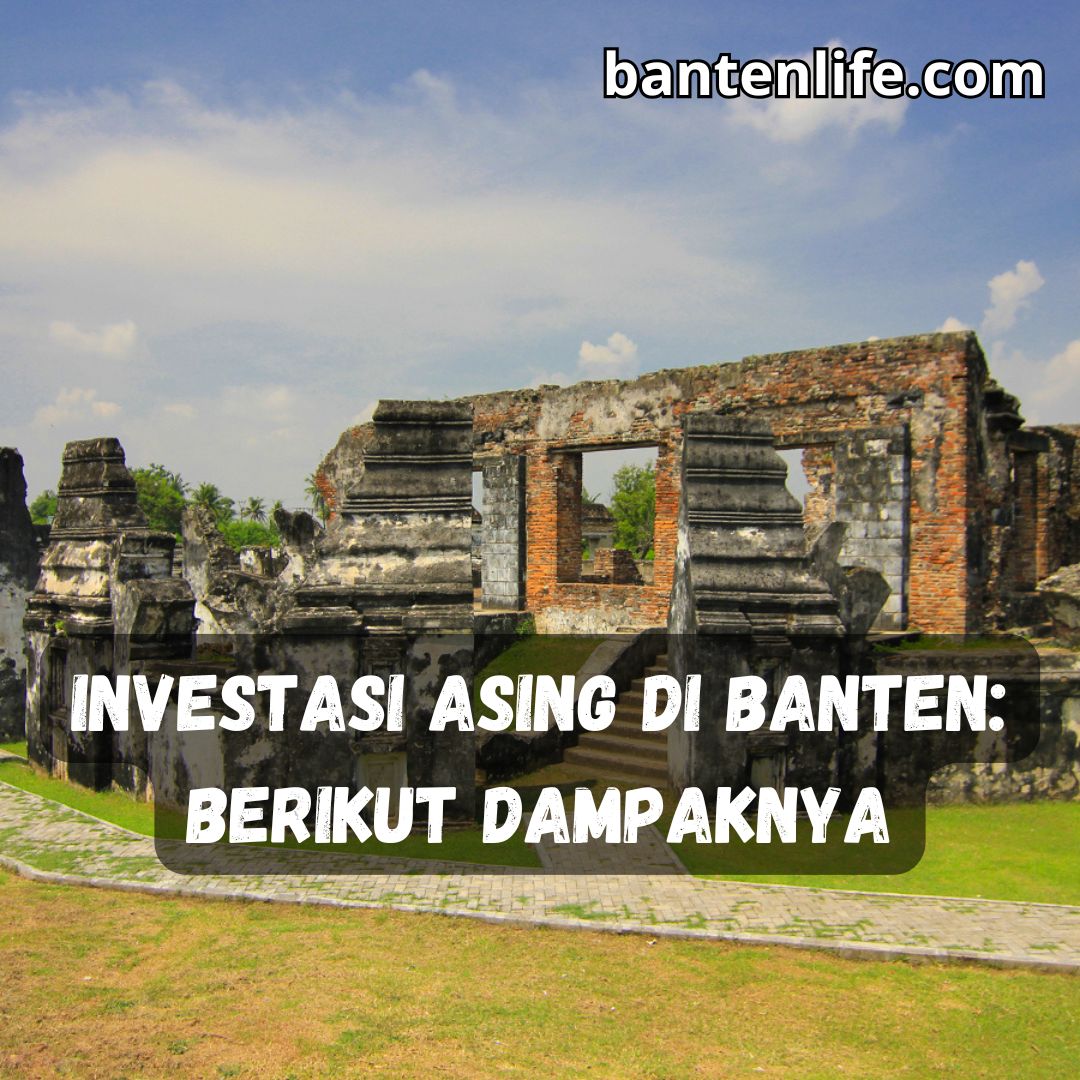 Investasi Asing di Banten: Berikut Dampaknya