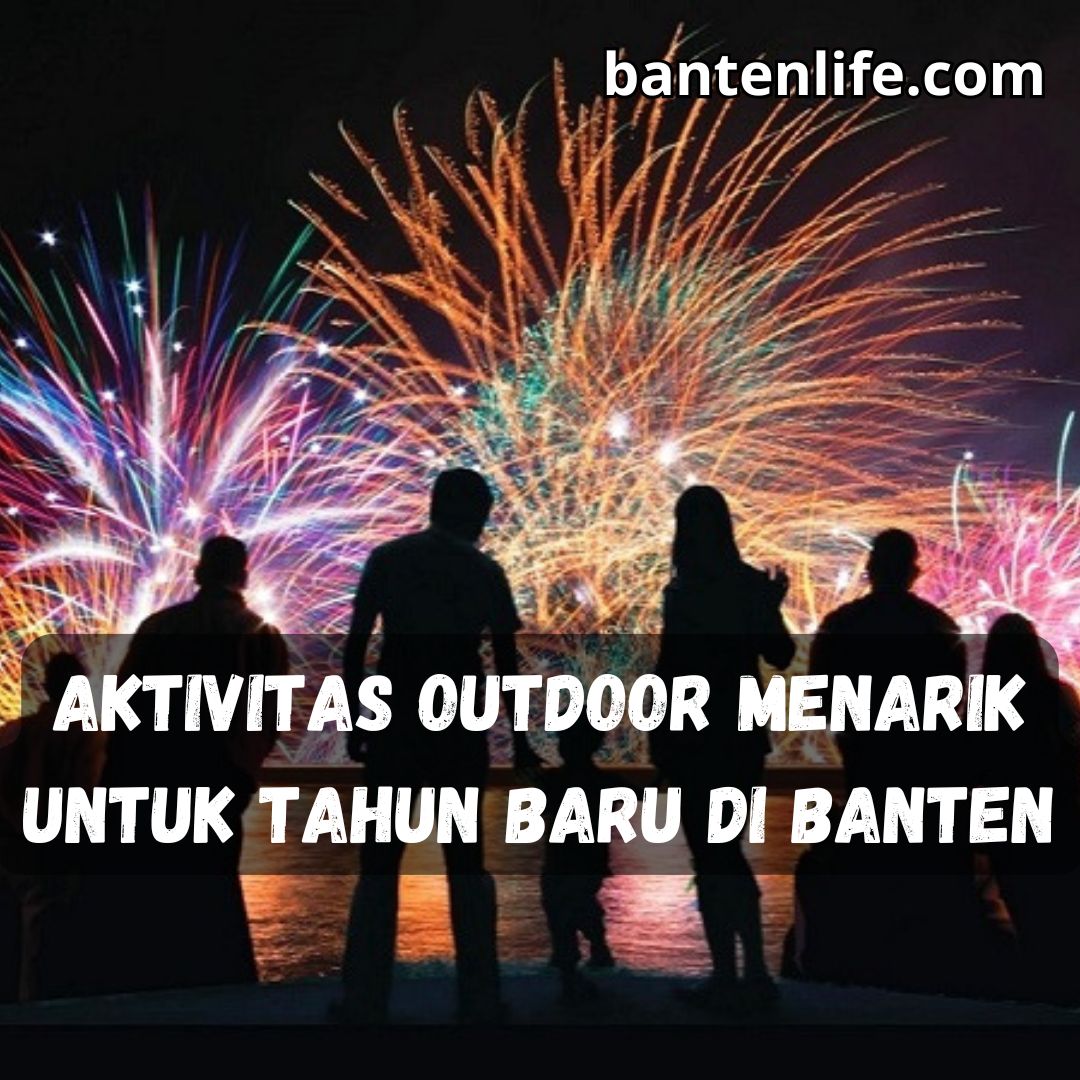 Aktivitas Outdoor Menarik untuk Tahun Baru di Banten