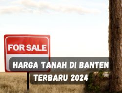 Harga Tanah di Banten Terbaru 2024