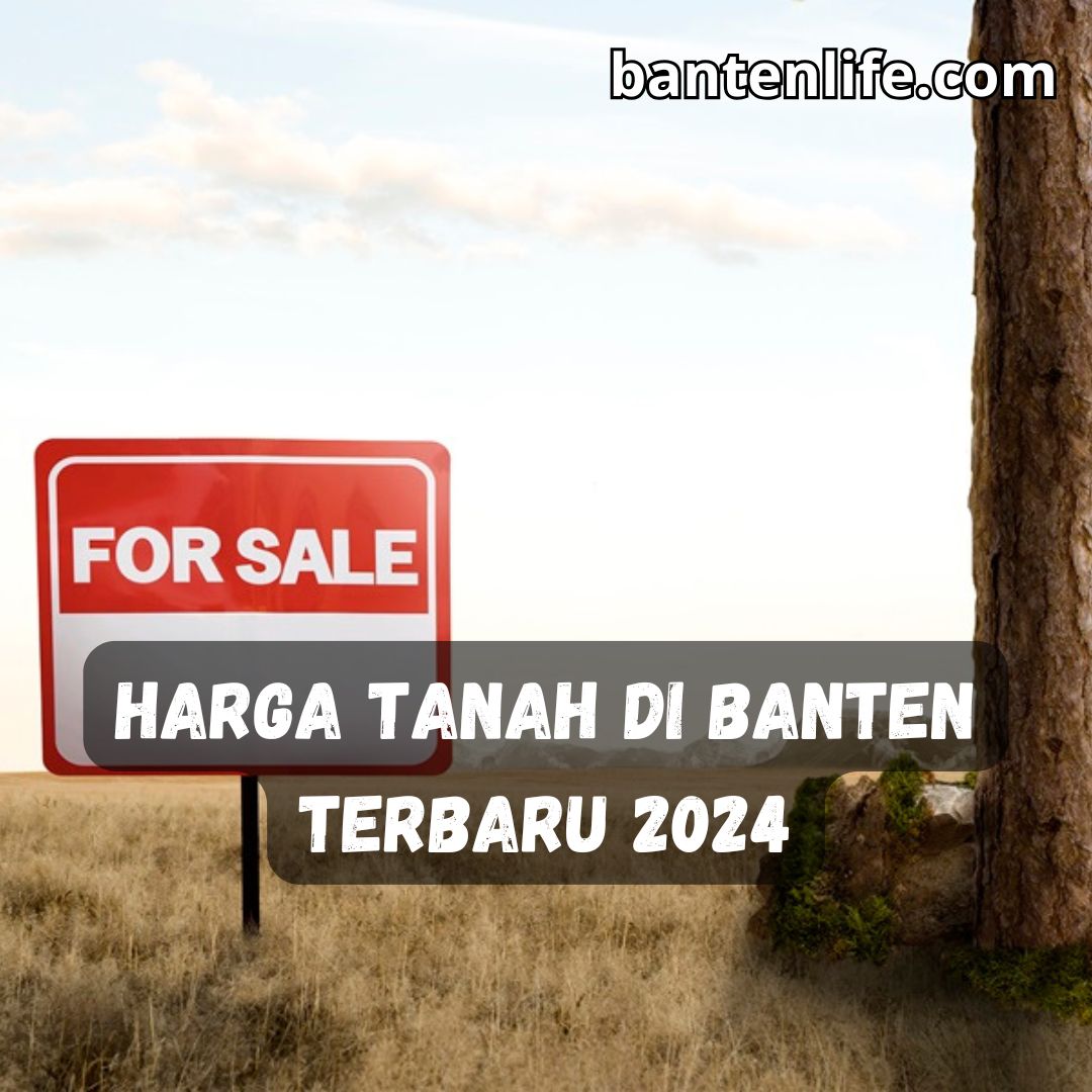 Harga Tanah di Banten Terbaru 2024